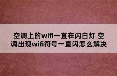 空调上的wifi一直在闪白灯 空调出现wifi符号一直闪怎么解决